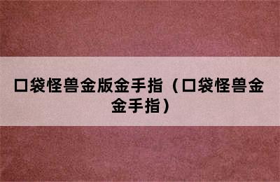 口袋怪兽金版金手指（口袋怪兽金 金手指）